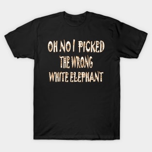 oh no i picked the wrong white elephant3 T-Shirt
